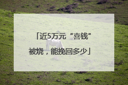 近5万元“喜钱”被烧，能挽回多少