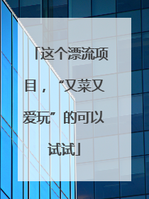 这个漂流项目，“又菜又爱玩”的可以试试