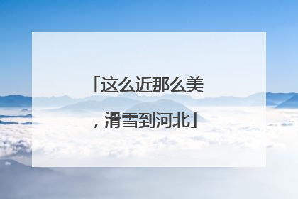 这么近那么美，滑雪到河北
