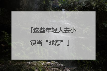 这些年轻人去小镇当“戏漂”