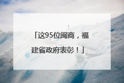 这95位闽商，福建省政府表彰！