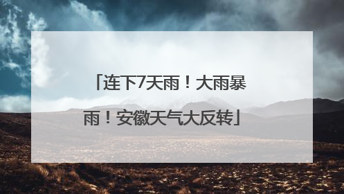 连下7天雨！大雨暴雨！安徽天气大反转