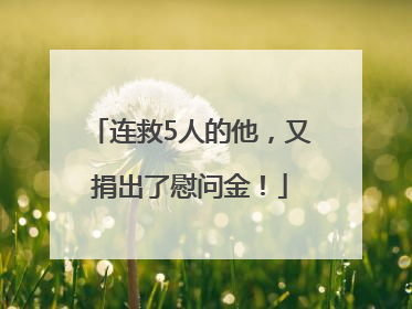 连救5人的他，又捐出了慰问金！
