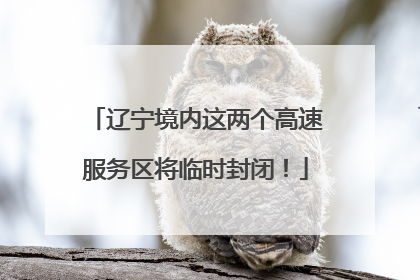 辽宁境内这两个高速服务区将临时封闭！
