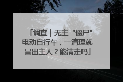 调查｜无主“僵尸”电动自行车，一清理就冒出主人？能清走吗