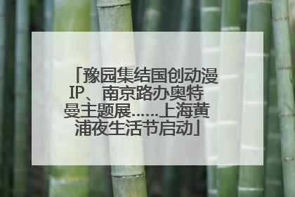 豫园集结国创动漫IP、南京路办奥特曼主题展……上海黄浦夜生活节启动