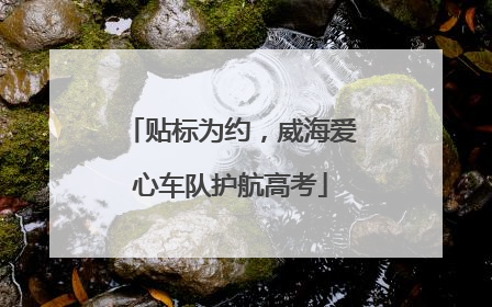 贴标为约，威海爱心车队护航高考