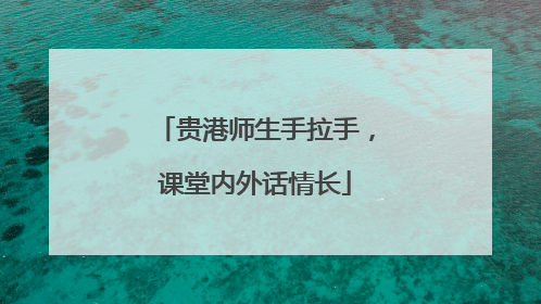 贵港师生手拉手，课堂内外话情长