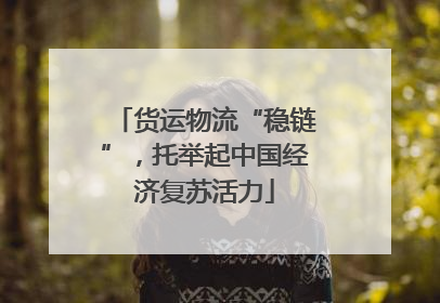 货运物流“稳链”，托举起中国经济复苏活力