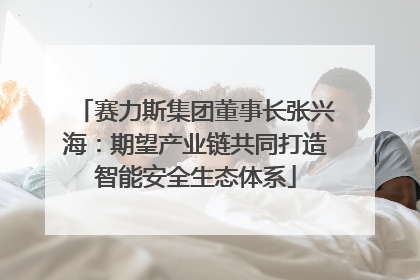 赛力斯集团董事长张兴海：期望产业链共同打造智能安全生态体系