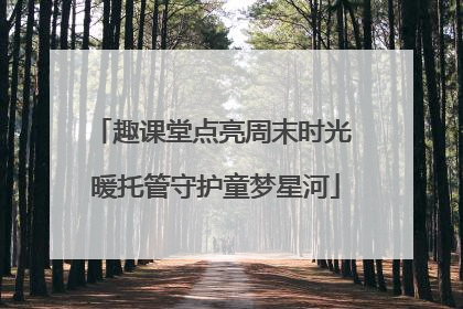 趣课堂点亮周末时光 暖托管守护童梦星河