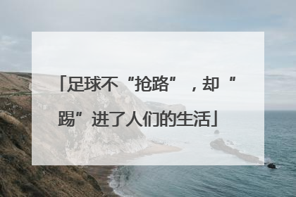 足球不“抢路”，却“踢”进了人们的生活