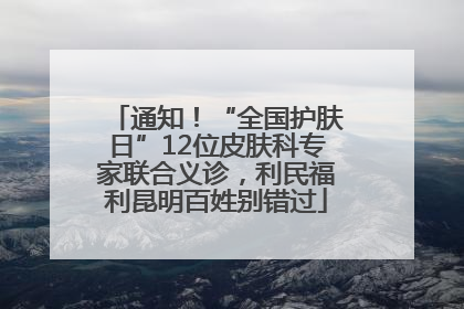 通知！“全国护肤日”12位皮肤科专家联合义诊，利民福利昆明百姓别错过