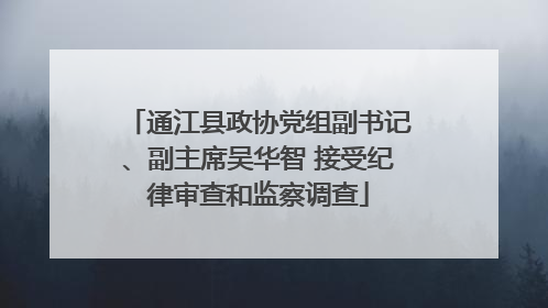 通江县政协党组副书记、副主席吴华智 接受纪律审查和监察调查