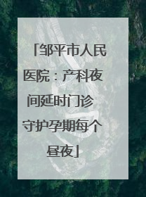邹平市人民医院：产科夜间延时门诊 守护孕期每个昼夜