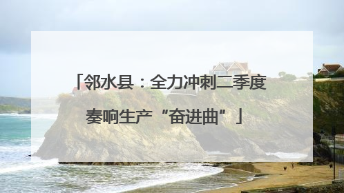 邻水县：全力冲刺二季度 奏响生产“奋进曲”