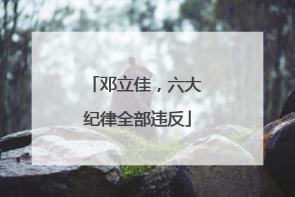 邓立佳，六大纪律全部违反