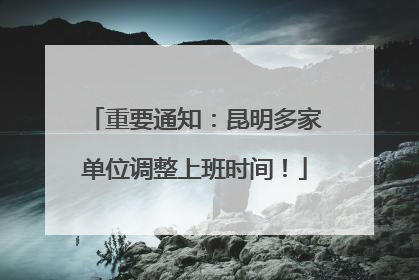 重要通知：昆明多家单位调整上班时间！