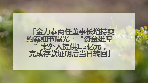 金力泰两任董事长增持爽约案细节曝光：“资金雄厚”案外人提供1.5亿元，完成存款证明后当日转回