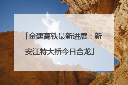 金建高铁最新进展：新安江特大桥今日合龙