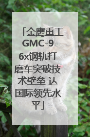 金鹰重工GMC-96x钢轨打磨车突破技术壁垒 达国际领先水平