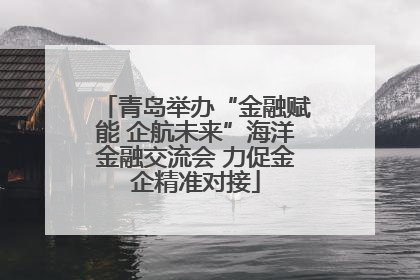 青岛举办“金融赋能 企航未来”海洋金融交流会 力促金企精准对接