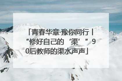 青春华章·豫你同行丨“修好自己的‘渠’”90后教师的渠水声声