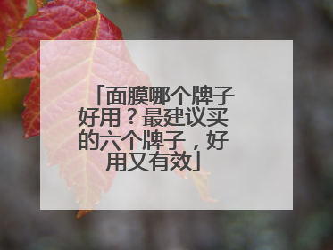 面膜哪个牌子好用？最建议买的六个牌子，好用又有效