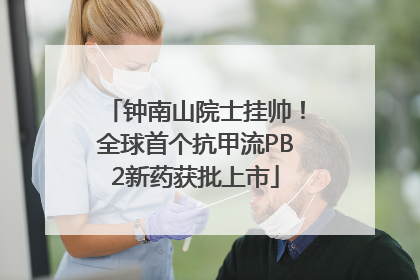 钟南山院士挂帅！全球首个抗甲流PB2新药获批上市