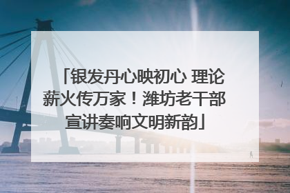 银发丹心映初心 理论薪火传万家！潍坊老干部宣讲奏响文明新韵