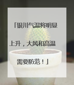 银川气温将明显上升，大风和高温需要防范！