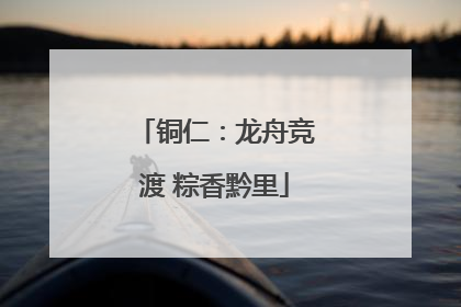 铜仁：龙舟竞渡 粽香黔里