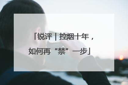 锐评｜控烟十年，如何再“禁”一步