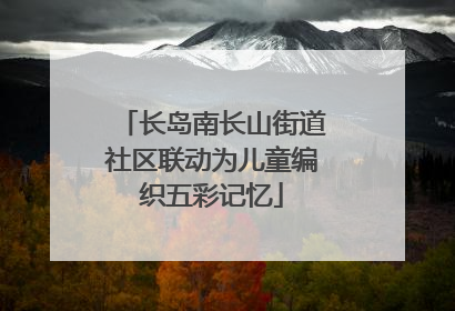 长岛南长山街道社区联动为儿童编织五彩记忆