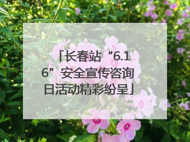 长春站“6.16”安全宣传咨询日活动精彩纷呈