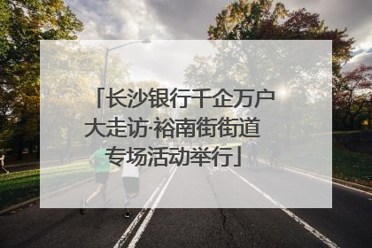 长沙银行千企万户大走访·裕南街街道专场活动举行