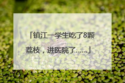 镇江一学生吃了8颗荔枝，进医院了……