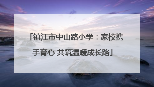 镇江市中山路小学：家校携手育心 共筑温暖成长路