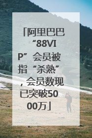 阿里巴巴“88VIP”会员被指“杀熟”，会员数现已突破5000万