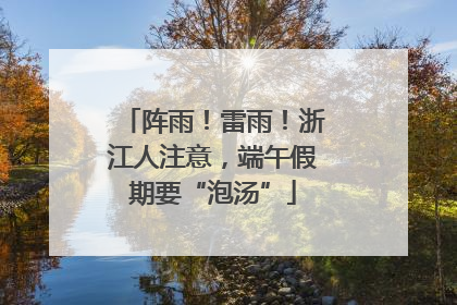 阵雨！雷雨！浙江人注意，端午假期要“泡汤”
