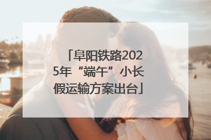 阜阳铁路2025年“端午”小长假运输方案出台