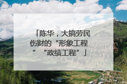 陈华，大搞劳民伤财的“形象工程”“政绩工程”