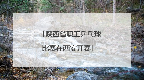 陕西省职工乒乓球比赛在西安开赛