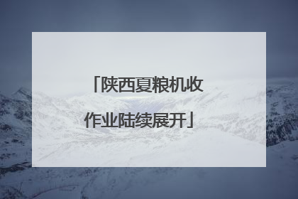 陕西夏粮机收作业陆续展开