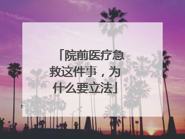 院前医疗急救这件事，为什么要立法