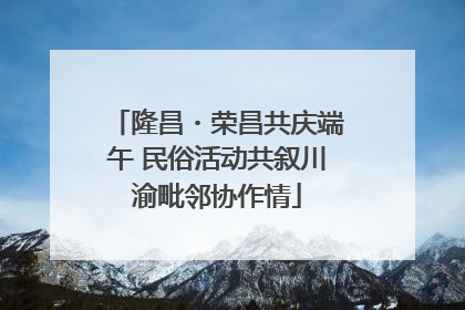隆昌・荣昌共庆端午 民俗活动共叙川渝毗邻协作情