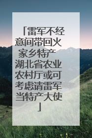 雷军不经意间带回火家乡特产 湖北省农业农村厅或可考虑请雷军当特产大使