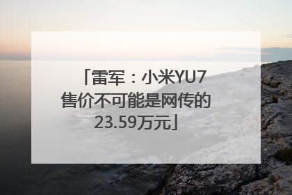 雷军：小米YU7售价不可能是网传的23.59万元
