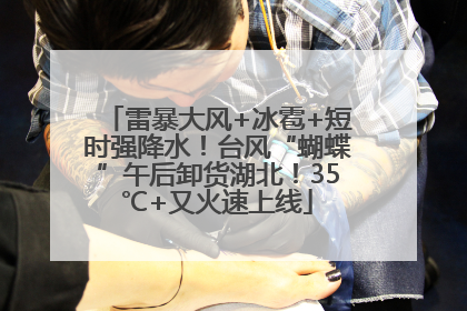 雷暴大风+冰雹+短时强降水！台风“蝴蝶”午后卸货湖北！35℃+又火速上线