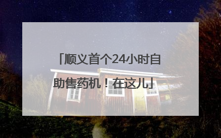 顺义首个24小时自助售药机！在这儿